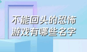 不能回头的恐怖游戏有哪些名字