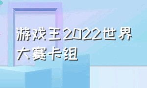 游戏王2022世界大赛卡组（游戏王第二届世界大赛卡组）