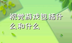 视觉游戏包括什么和什么