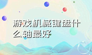 游戏机械键盘什么轴最好