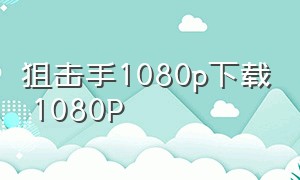 狙击手1080p下载 1080P（狙击手电影迅雷下载1080p）