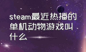 steam最近热播的单机动物游戏叫什么（steam养动物的游戏有哪些）