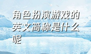 角色扮演游戏的英文简称是什么呢