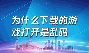 为什么下载的游戏打开是乱码