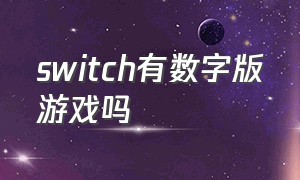 switch有数字版游戏吗（switch数字版游戏能给别人用吗）