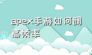 apex手游如何调高帧率（apex手游）