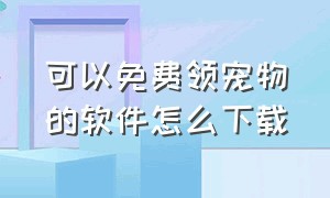 可以免费领宠物的软件怎么下载