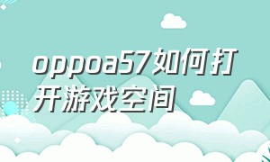 oppoa57如何打开游戏空间