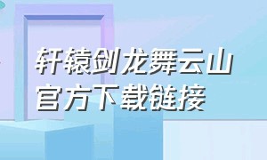 轩辕剑龙舞云山官方下载链接