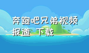 奔跑吧兄弟视频报道 下载