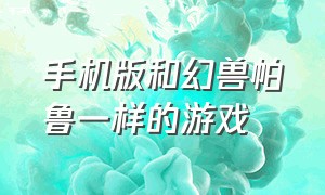 手机版和幻兽帕鲁一样的游戏