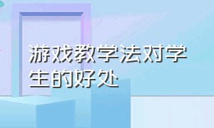 游戏教学法对学生的好处