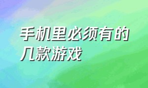 手机里必须有的几款游戏（手机必备的几款手机游戏）