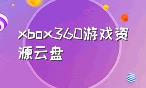xbox360游戏资源云盘（xbox360网盘）