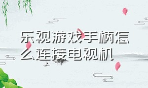 乐视游戏手柄怎么连接电视机