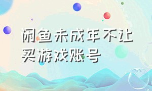 闲鱼未成年不让买游戏账号