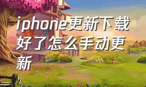 iphone更新下载好了怎么手动更新