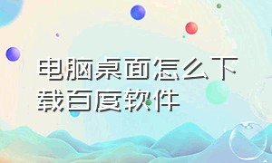 电脑桌面怎么下载百度软件