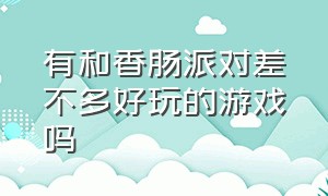 有和香肠派对差不多好玩的游戏吗