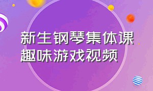 新生钢琴集体课趣味游戏视频（新生钢琴集体课趣味游戏视频教学）