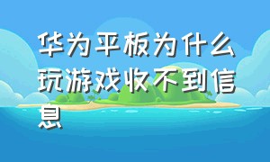 华为平板为什么玩游戏收不到信息