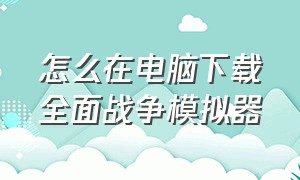 怎么在电脑下载全面战争模拟器