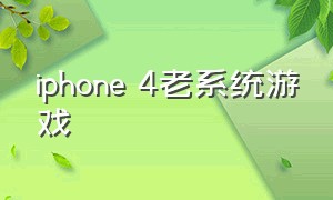 iphone 4老系统游戏
