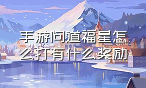 手游问道福星怎么打有什么奖励