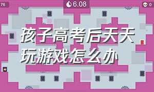 孩子高考后天天玩游戏怎么办