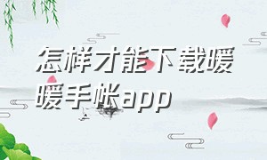 怎样才能下载暖暖手帐app