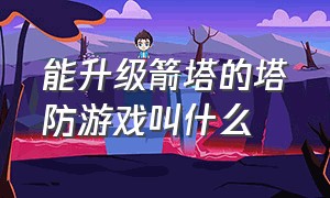 能升级箭塔的塔防游戏叫什么