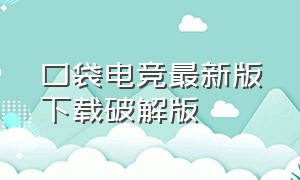 口袋电竞最新版下载破解版（口袋电竞app下载）