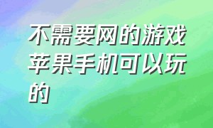 不需要网的游戏苹果手机可以玩的