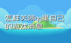 怎样关闭qq里自己的游戏消息