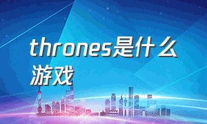 thrones是什么游戏（game of thrones游戏怎么玩）