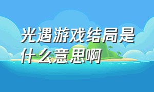 光遇游戏结局是什么意思啊（光遇到底是哪一国的游戏）