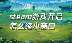 steam游戏开启怎么缩小窗口