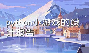 python小游戏的设计报告（python类小游戏的完整编程代码）