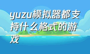 yuzu模拟器都支持什么格式的游戏