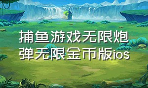 捕鱼游戏无限炮弹无限金币版ios