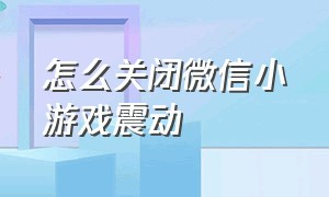 怎么关闭微信小游戏震动