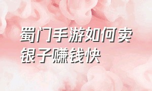 蜀门手游如何卖银子赚钱快（蜀门手游不审核银子怎么卖）