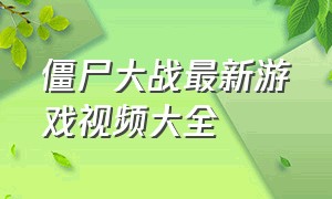 僵尸大战最新游戏视频大全（僵尸植物大战游戏视频）