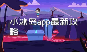 小冰岛app最新攻略（小冰岛app登不了岛怎么办）