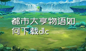 都市大亨物语如何下载dlc