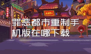 罪恶都市重制手机版在哪下载（罪恶都市中文版怎么在手机端下载）