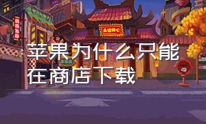 苹果为什么只能在商店下载