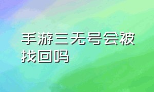 手游三无号会被找回吗（淘手游会帮被盗号的人找回账号吗）