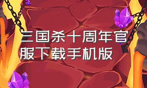 三国杀十周年官服下载手机版（三国杀十周年官网下载手机版）