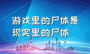 游戏里的尸体是现实里的尸体